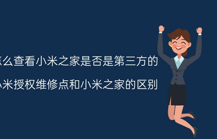 怎么查看小米之家是否是第三方的 小米授权维修点和小米之家的区别？